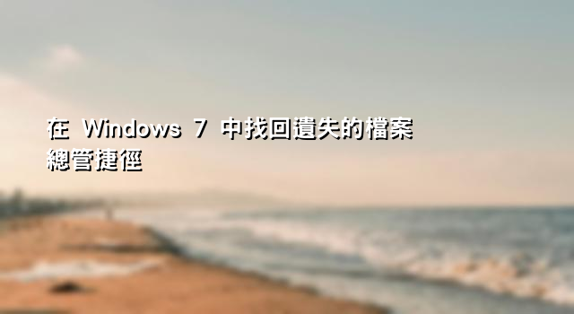 在 Windows 7 中找回遺失的檔案總管捷徑
