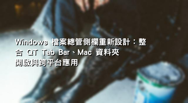 Windows 檔案總管側欄重新設計：整合 QT Tab Bar、Mac 資料夾開啟與跨平台應用