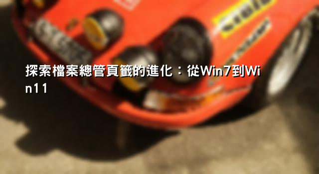 探索檔案總管頁籤的進化：從Win7到Win11