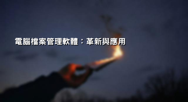 電腦檔案管理軟體：革新與應用