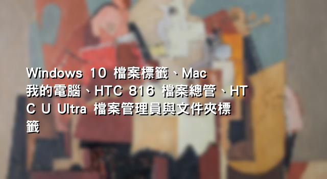 Windows 10 檔案標籤、Mac 我的電腦、HTC 816 檔案總管、HTC U Ultra 檔案管理員與文件夾標籤