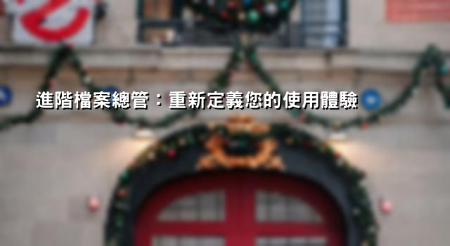 進階檔案總管：重新定義您的使用體驗