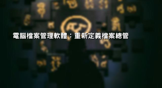 電腦檔案管理軟體：重新定義檔案總管