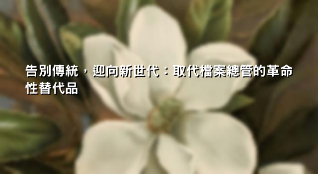 告別傳統，迎向新世代：取代檔案總管的革命性替代品