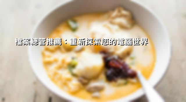 檔案總管推薦：重新探索您的電腦世界