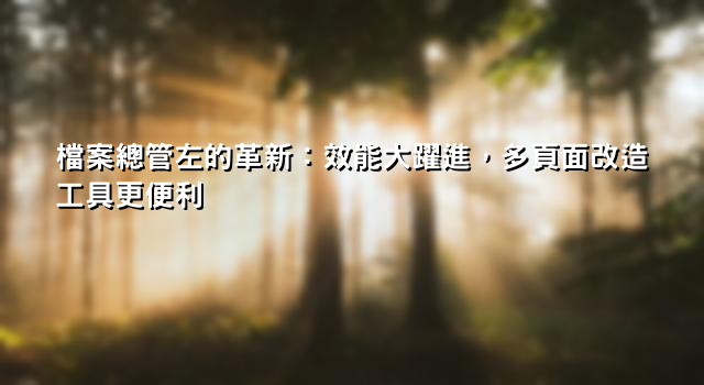 檔案總管左的革新：效能大躍進，多頁面改造工具更便利