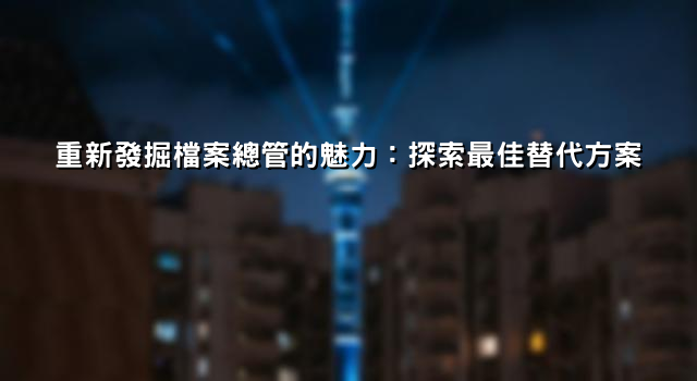 重新發掘檔案總管的魅力：探索最佳替代方案
