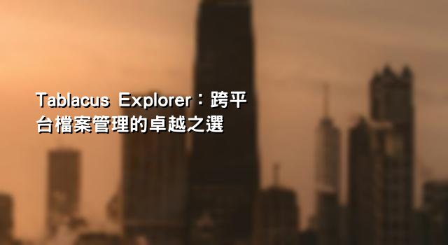 Tablacus Explorer：跨平台檔案管理的卓越之選