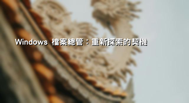 Windows 檔案總管：重新探索的契機