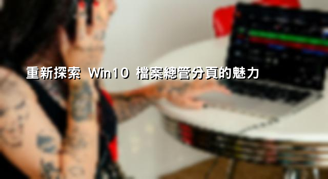 重新探索 Win10 檔案總管分頁的魅力