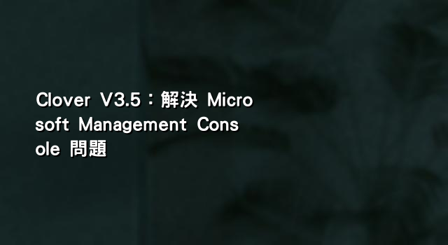Clover V3.5：解決 Microsoft Management Console 問題