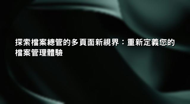 探索檔案總管的多頁面新視界：重新定義您的檔案管理體驗
