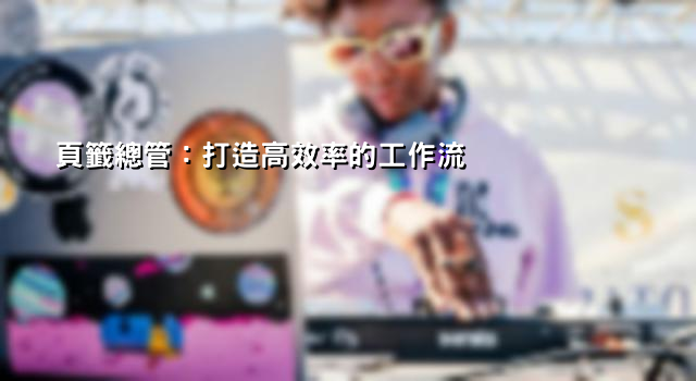 頁籤總管：打造高效率的工作流