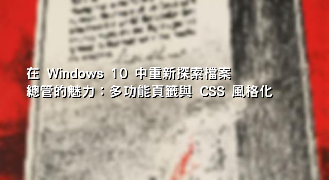 在 Windows 10 中重新探索檔案總管的魅力：多功能頁籤與 CSS 風格化