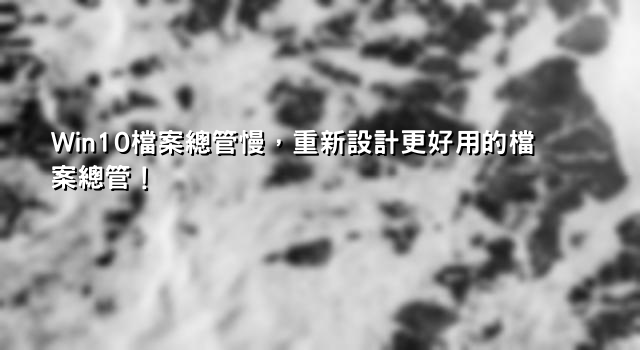 Win10檔案總管慢，重新設計更好用的檔案總管！