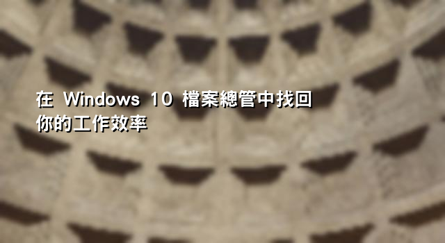 在 Windows 10 檔案總管中找回你的工作效率