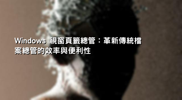 Windows 視窗頁籤總管：革新傳統檔案總管的效率與便利性