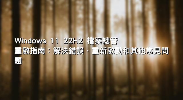 Windows 11 22H2 檔案總管重啟指南：解決錯誤、重新啟動和其他常見問題