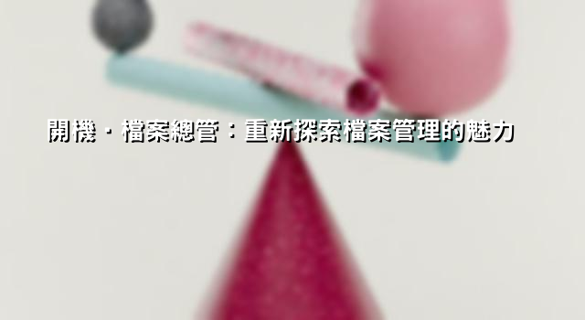 開機‧檔案總管：重新探索檔案管理的魅力