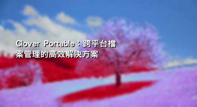 Clover Portable：跨平台檔案管理的高效解決方案