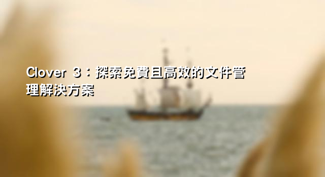 Clover 3：探索免費且高效的文件管理解決方案