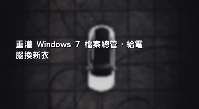 重灌 Windows 7 檔案總管，給電腦換新衣